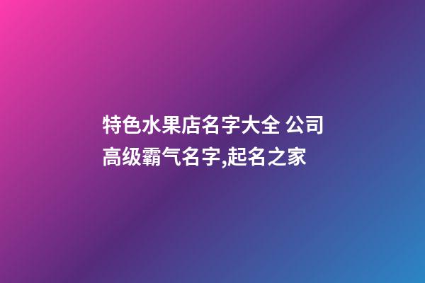特色水果店名字大全 公司高级霸气名字,起名之家-第1张-公司起名-玄机派